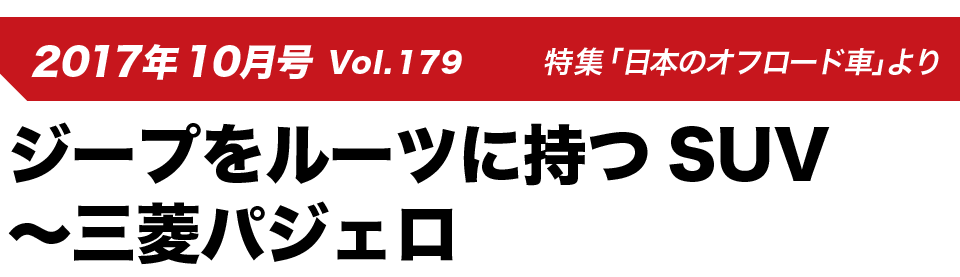2017年10月号 Vol.179 特集「日本のオフロード車」よりジープをルーツに持つSUV～三菱パジェロ