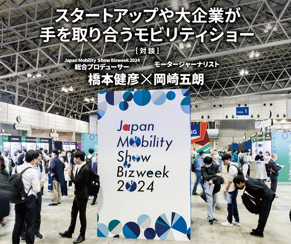 スタートアップや大企業が手を取り合うモビリティショー［対談］Japan Mobility Show. Bizweek 2024 総合プロデューサー 橋本健彦×モータージャーナリスト 岡崎五朗