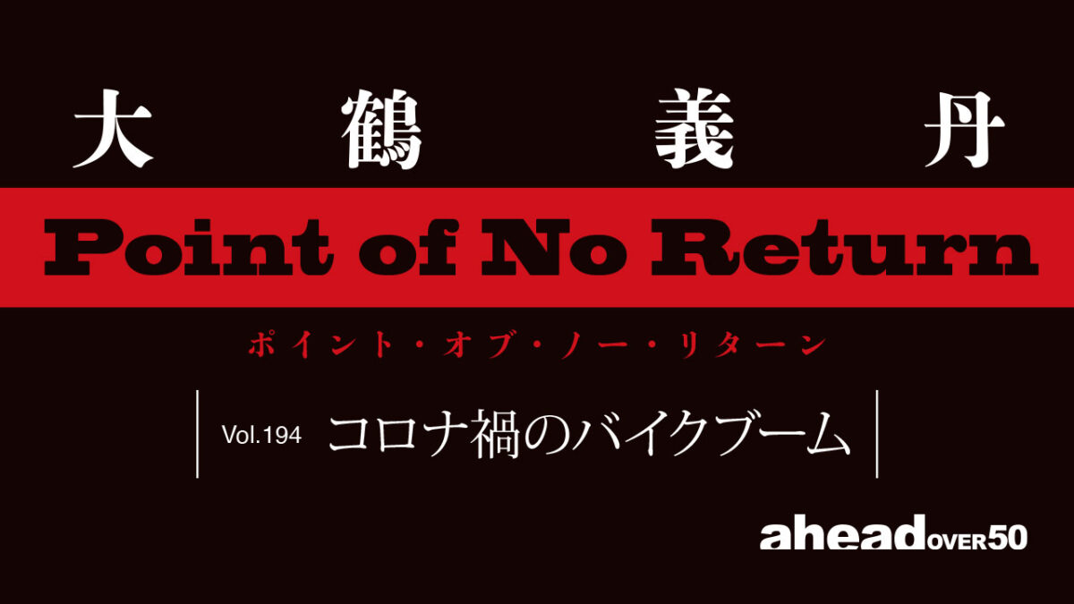 POINT OF NO RETURN Vol.194 コロナ禍のバイクブーム