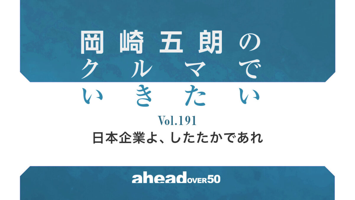岡崎五朗のクルマでいきたい Vol.191 日本企業よ、したたかであれ