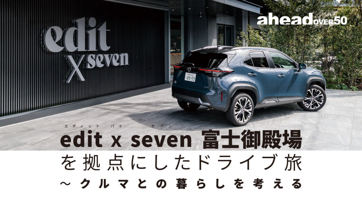 edit x seven（エディット　バイ　セブン） 富士御殿場を拠点にしたドライブ旅～クルマとの暮らしを考える