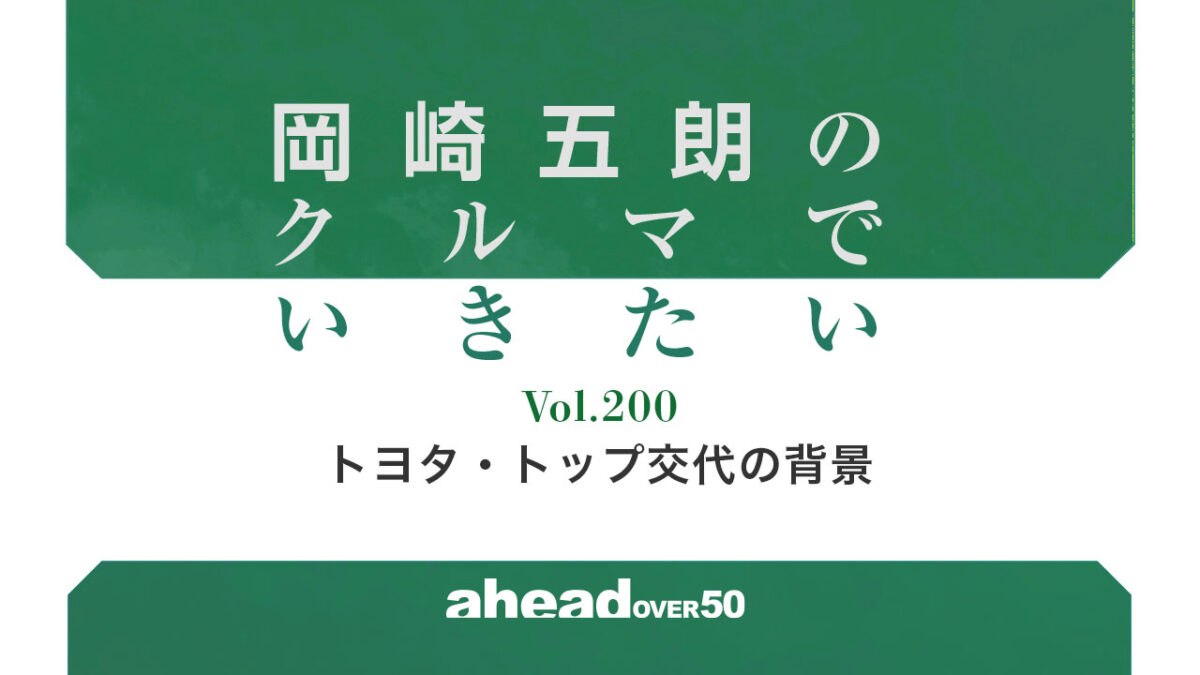 岡崎五朗のクルマでいきたい  Vol.200  トヨタ・トップ交代の背景
