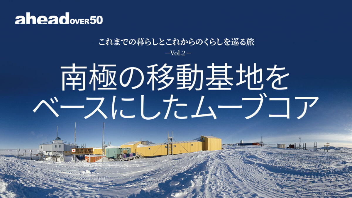 これまでの暮らしとこれからのくらしを巡る旅-Vol.2- 南極の移動基地をベースにしたムーブコア