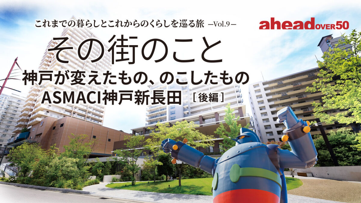 これまでの暮らしとこれからのくらしを巡る旅-Vol.9- 神戸が変えたもの、のこしたもの～ASMACI神戸新長田［ 後編 ］